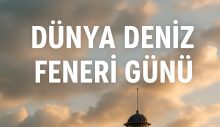 Dünya Deniz Feneri Günü: Denizlerin Sessiz Bekçileri